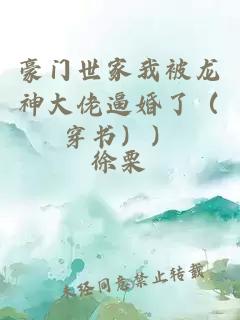 豪门世家我被龙神大佬逼婚了（穿书））