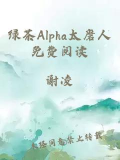 绿茶Alpha太磨人免费阅读