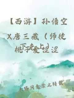 【西游】孙悟空X唐三藏（师徒下克上）