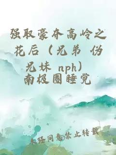 强取豪夺高岭之花后（兄弟 伪兄妹 nph）