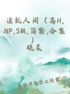 淫乱人间（高H,NP,SM,简繁,合集）