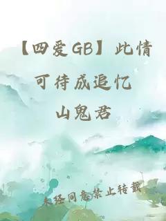 【四爱GB】此情可待成追忆