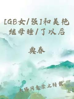 [GB女/强]和美艳继母睡/了以后