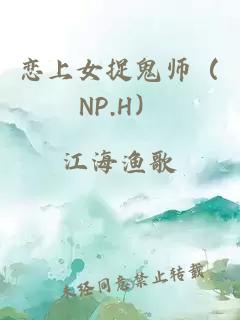 恋上女捉鬼师（NP.H）